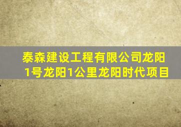 泰森建设工程有限公司龙阳1号龙阳1公里龙阳时代项目