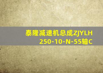 泰隆减速机总成ZJYLH250-10-N-55轴C