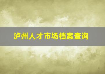 泸州人才市场档案查询