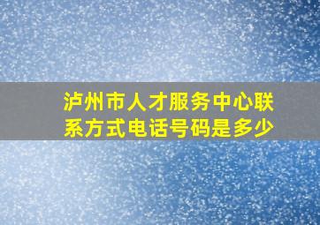 泸州市人才服务中心联系方式电话号码是多少