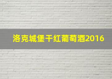 洛克城堡干红葡萄酒2016