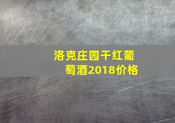 洛克庄园干红葡萄酒2018价格