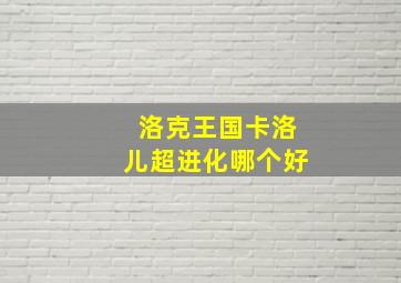 洛克王国卡洛儿超进化哪个好