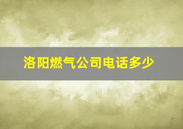 洛阳燃气公司电话多少