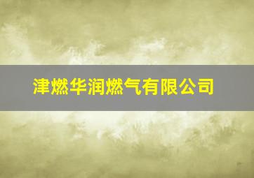 津燃华润燃气有限公司