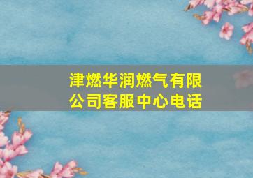 津燃华润燃气有限公司客服中心电话