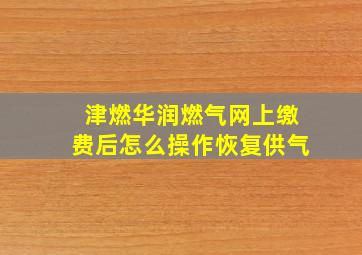 津燃华润燃气网上缴费后怎么操作恢复供气