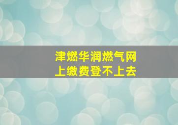 津燃华润燃气网上缴费登不上去