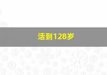 活到128岁