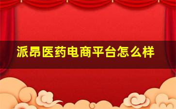 派昂医药电商平台怎么样