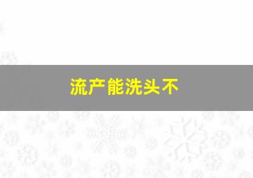 流产能洗头不