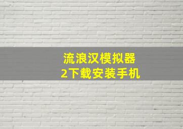 流浪汉模拟器2下载安装手机