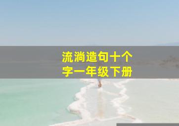 流淌造句十个字一年级下册