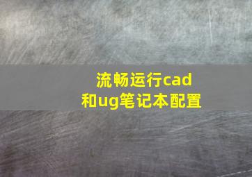 流畅运行cad和ug笔记本配置