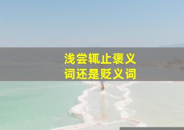 浅尝辄止褒义词还是贬义词