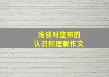 浅谈对篮球的认识和理解作文