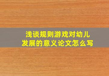 浅谈规则游戏对幼儿发展的意义论文怎么写