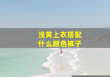 浅黄上衣搭配什么颜色裤子