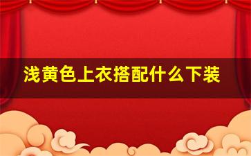 浅黄色上衣搭配什么下装