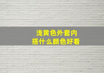 浅黄色外套内搭什么颜色好看