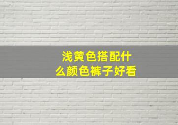 浅黄色搭配什么颜色裤子好看