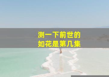 测一下前世的如花是第几集