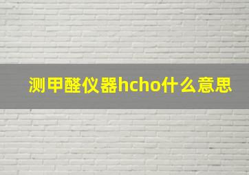 测甲醛仪器hcho什么意思