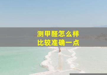 测甲醛怎么样比较准确一点