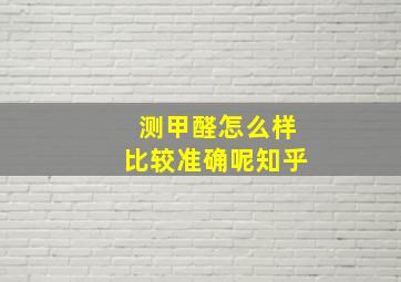 测甲醛怎么样比较准确呢知乎