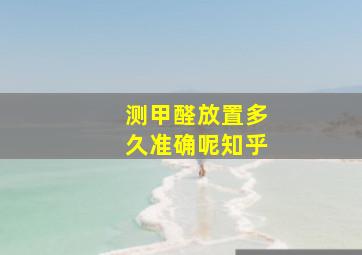 测甲醛放置多久准确呢知乎