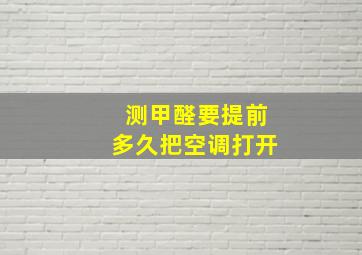 测甲醛要提前多久把空调打开