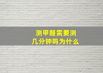 测甲醛需要测几分钟吗为什么