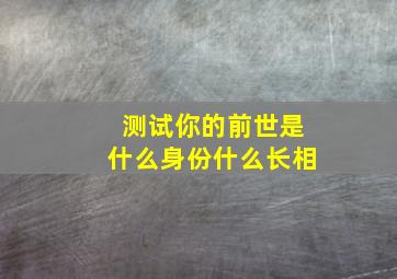 测试你的前世是什么身份什么长相