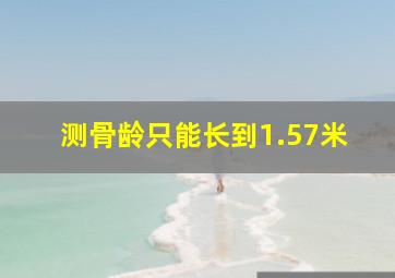 测骨龄只能长到1.57米