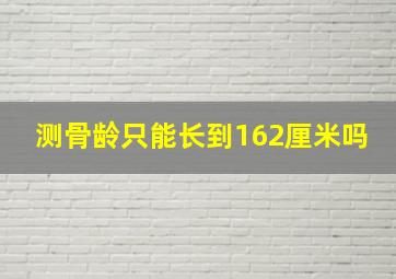 测骨龄只能长到162厘米吗