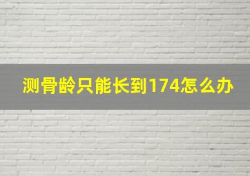 测骨龄只能长到174怎么办