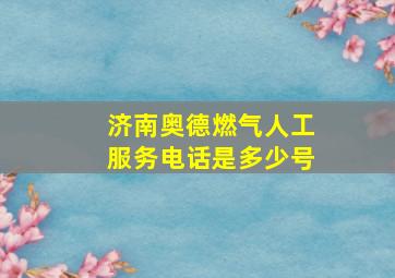 济南奥德燃气人工服务电话是多少号