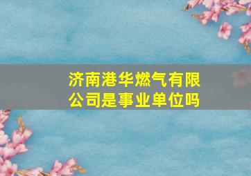 济南港华燃气有限公司是事业单位吗