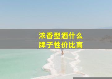 浓香型酒什么牌子性价比高