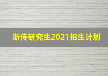 浙传研究生2021招生计划