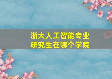 浙大人工智能专业研究生在哪个学院