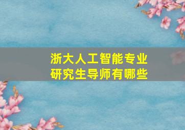 浙大人工智能专业研究生导师有哪些