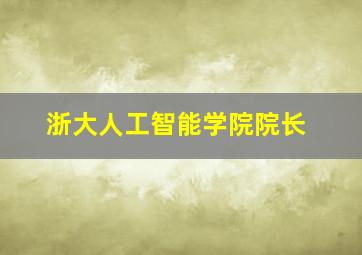 浙大人工智能学院院长