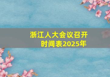 浙江人大会议召开时间表2025年