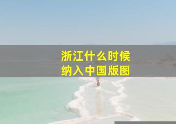 浙江什么时候纳入中国版图