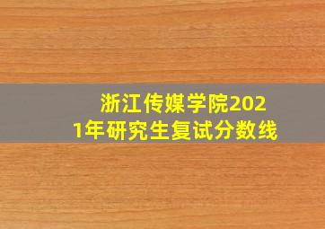 浙江传媒学院2021年研究生复试分数线