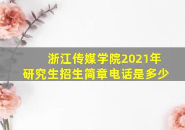 浙江传媒学院2021年研究生招生简章电话是多少