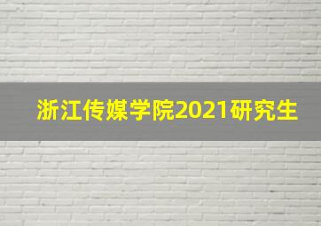 浙江传媒学院2021研究生