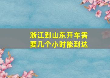 浙江到山东开车需要几个小时能到达