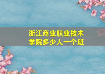 浙江商业职业技术学院多少人一个班